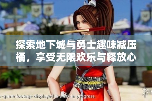 探索地下城与勇士趣味减压桶，享受无限欢乐与释放心情