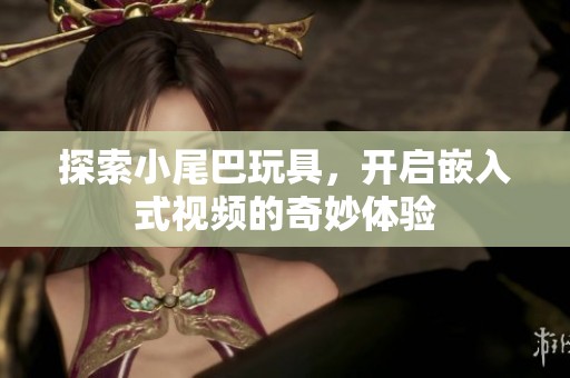 探索小尾巴玩具，开启嵌入式视频的奇妙体验