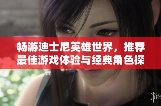 畅游迪士尼英雄世界，推荐最佳游戏体验与经典角色探险
