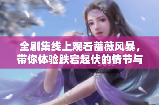 全剧集线上观看蔷薇风暴，带你体验跌宕起伏的情节与人生故事