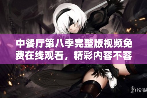 中餐厅第八季完整版视频免费在线观看，精彩内容不容错过