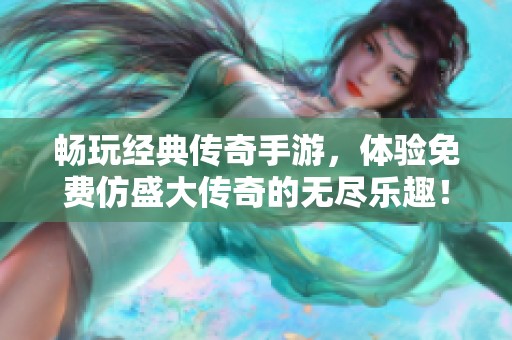 畅玩经典传奇手游，体验免费仿盛大传奇的无尽乐趣！