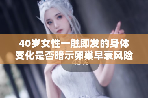 40岁女性一触即发的身体变化是否暗示卵巢早衰风险？