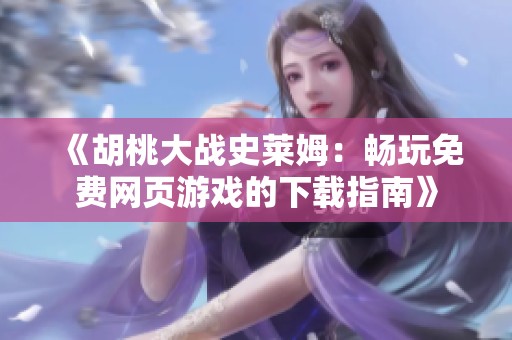 《胡桃大战史莱姆：畅玩免费网页游戏的下载指南》