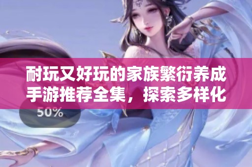 耐玩又好玩的家族繁衍养成手游推荐全集，探索多样化玩法与乐趣
