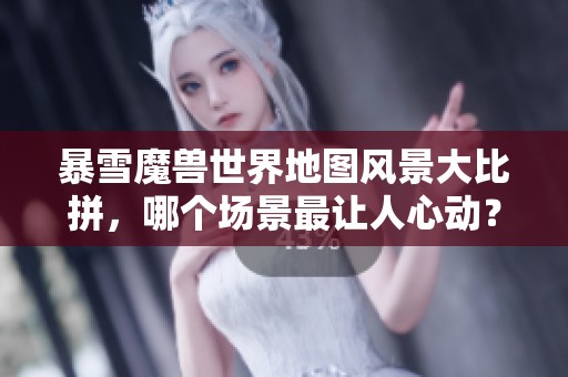 暴雪魔兽世界地图风景大比拼，哪个场景最让人心动？