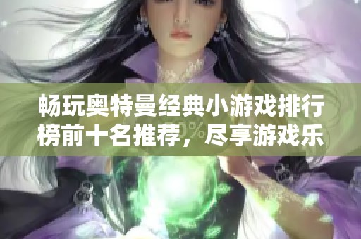 畅玩奥特曼经典小游戏排行榜前十名推荐，尽享游戏乐趣！