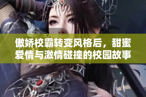傲娇校霸转变风格后，甜蜜爱情与激情碰撞的校园故事