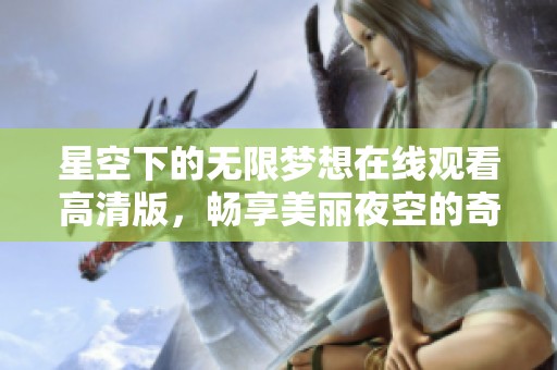 星空下的无限梦想在线观看高清版，畅享美丽夜空的奇幻旅程