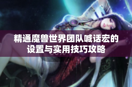 精通魔兽世界团队喊话宏的设置与实用技巧攻略