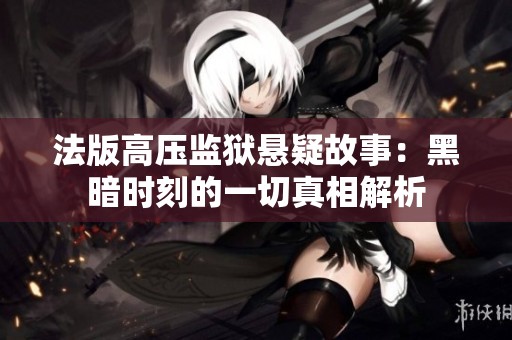 法版高压监狱悬疑故事：黑暗时刻的一切真相解析