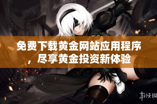 免费下载黄金网站应用程序，尽享黄金投资新体验