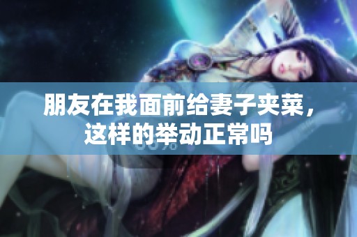 朋友在我面前给妻子夹菜，这样的举动正常吗