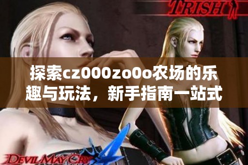 探索cz000zo0o农场的乐趣与玩法，新手指南一站式分享